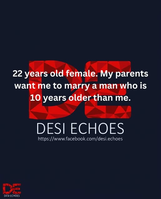 22 years old female. My parents want me to marry a man who is 10 years older than me.