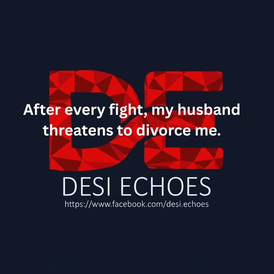 After every fight, my husband threatens to divorce me.